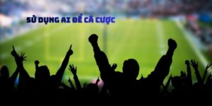 Sử Dụng Ai Để Cá Cược