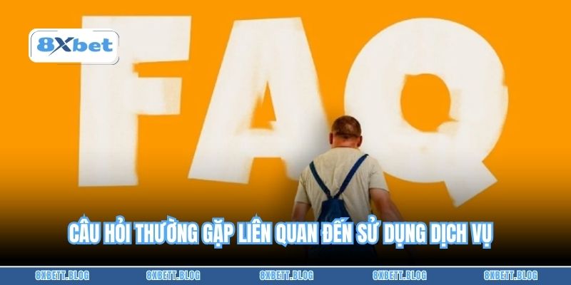 Câu hỏi thường gặp liên quan đến sử dụng dịch vụ