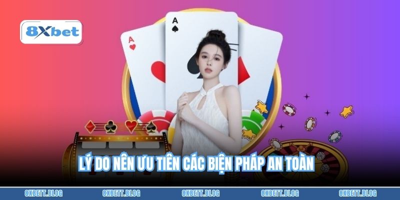 Lý do nên ưu tiên các biện pháp an toàn